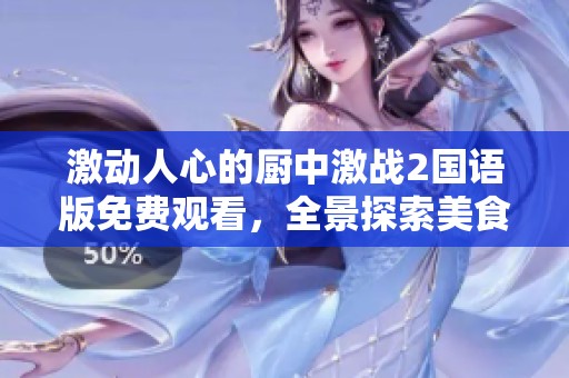 激动人心的厨中激战2国语版免费观看，全景探索美食大作战