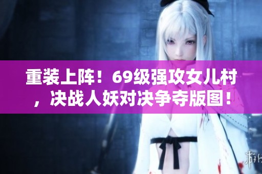 重装上阵！69级强攻女儿村，决战人妖对决争夺版图！