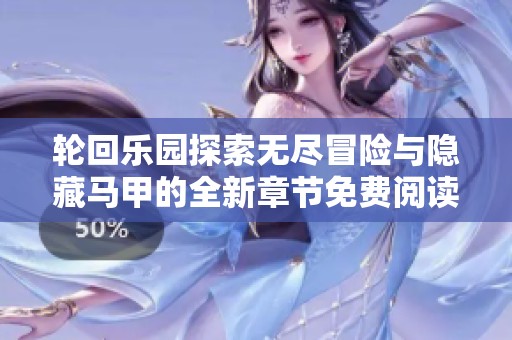 轮回乐园探索无尽冒险与隐藏马甲的全新章节免费阅读