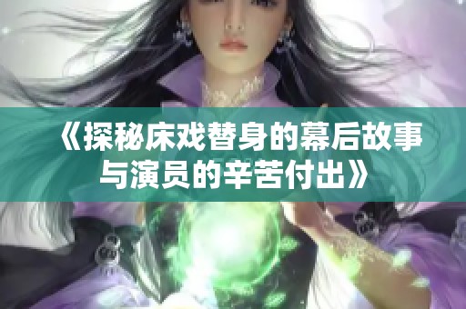 《探秘床戏替身的幕后故事与演员的辛苦付出》