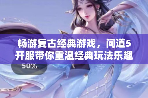 畅游复古经典游戏，问道5开服带你重温经典玩法乐趣