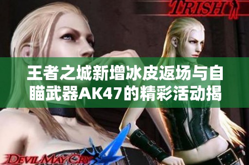 王者之城新增冰皮返场与自瞄武器AK47的精彩活动揭秘