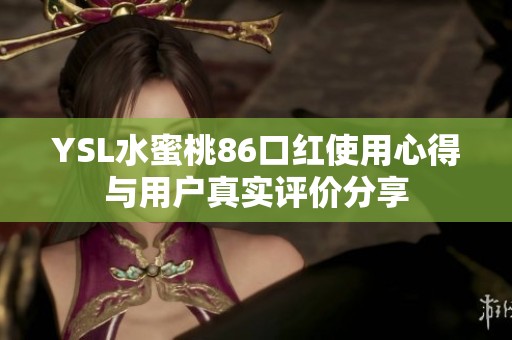 YSL水蜜桃86口红使用心得与用户真实评价分享