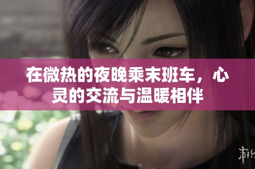 在微热的夜晚乘末班车，心灵的交流与温暖相伴
