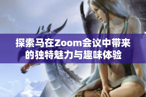 探索马在Zoom会议中带来的独特魅力与趣味体验