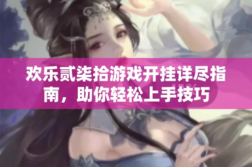 欢乐贰柒拾游戏开挂详尽指南，助你轻松上手技巧