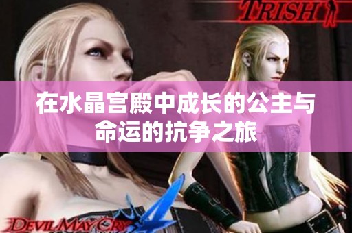 在水晶宫殿中成长的公主与命运的抗争之旅