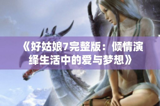 《好姑娘7完整版：倾情演绎生活中的爱与梦想》