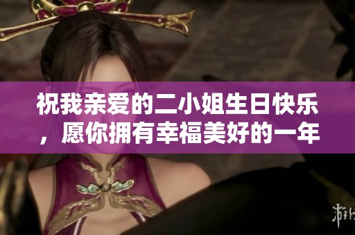 祝我亲爱的二小姐生日快乐，愿你拥有幸福美好的一年