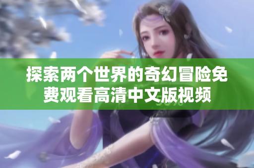 探索两个世界的奇幻冒险免费观看高清中文版视频