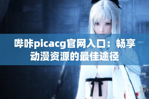 哔咔picacg官网入口：畅享动漫资源的最佳途径