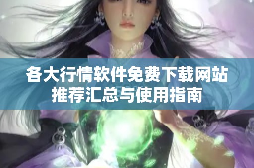 各大行情软件免费下载网站推荐汇总与使用指南