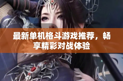 最新单机格斗游戏推荐，畅享精彩对战体验
