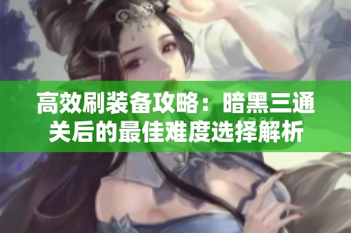 高效刷装备攻略：暗黑三通关后的最佳难度选择解析