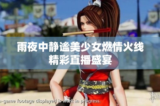 雨夜中静谧美少女燃情火线精彩直播盛宴
