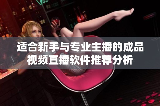 适合新手与专业主播的成品视频直播软件推荐分析