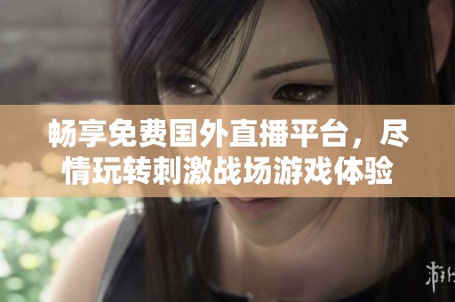 畅享免费国外直播平台，尽情玩转刺激战场游戏体验
