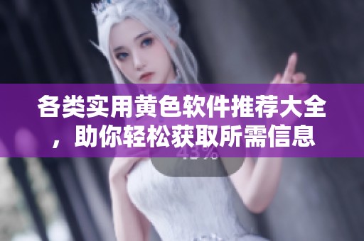 各类实用黄色软件推荐大全，助你轻松获取所需信息