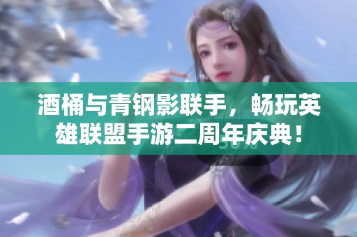 酒桶与青钢影联手，畅玩英雄联盟手游二周年庆典！