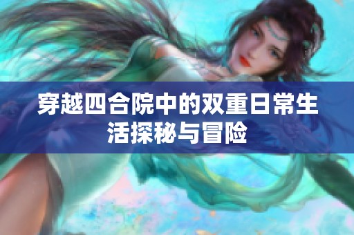 穿越四合院中的双重日常生活探秘与冒险