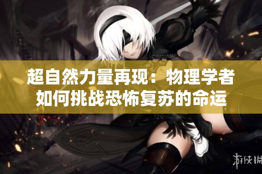 超自然力量再现：物理学者如何挑战恐怖复苏的命运