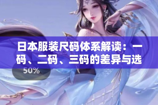 日本服装尺码体系解读：一码、二码、三码的差异与选择方法