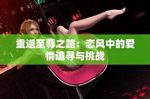 重返至尊之路：恋风中的爱情追寻与挑战