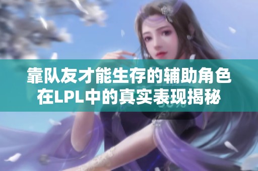 靠队友才能生存的辅助角色在LPL中的真实表现揭秘