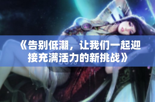 《告别低潮，让我们一起迎接充满活力的新挑战》
