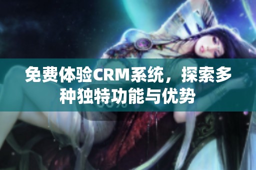 免费体验CRM系统，探索多种独特功能与优势
