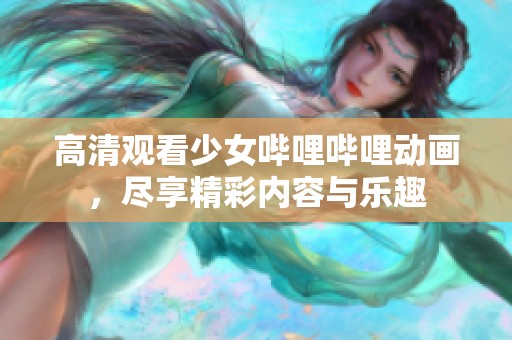 高清观看少女哔哩哔哩动画，尽享精彩内容与乐趣