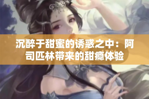 沉醉于甜蜜的诱惑之中：阿司匹林带来的甜瘾体验
