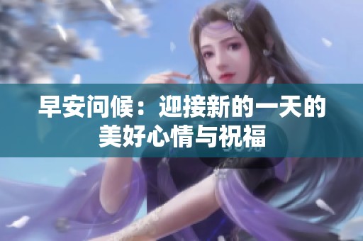 早安问候：迎接新的一天的美好心情与祝福