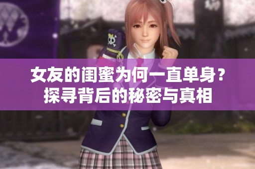 女友的闺蜜为何一直单身？探寻背后的秘密与真相