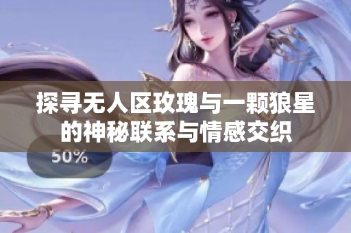 探寻无人区玫瑰与一颗狼星的神秘联系与情感交织