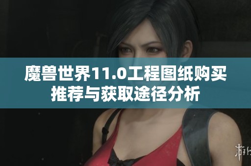 魔兽世界11.0工程图纸购买推荐与获取途径分析