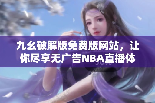 九幺破解版免费版网站，让你尽享无广告NBA直播体验