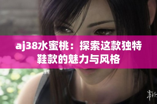 aj38水蜜桃：探索这款独特鞋款的魅力与风格