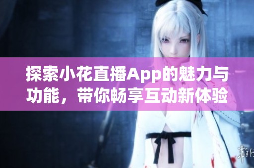 探索小花直播App的魅力与功能，带你畅享互动新体验