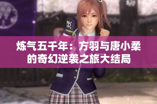 炼气五千年：方羽与唐小柔的奇幻逆袭之旅大结局