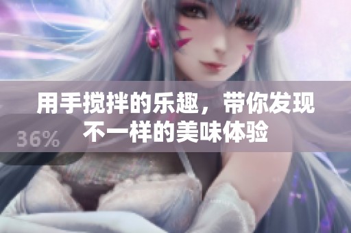 用手搅拌的乐趣，带你发现不一样的美味体验