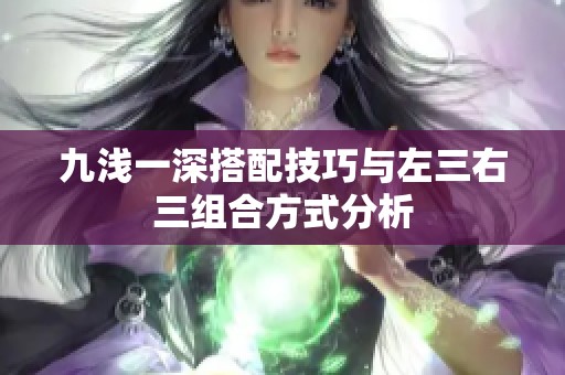 九浅一深搭配技巧与左三右三组合方式分析