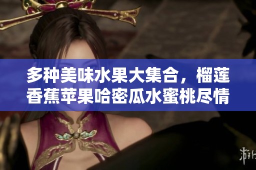 多种美味水果大集合，榴莲香蕉苹果哈密瓜水蜜桃尽情享受！