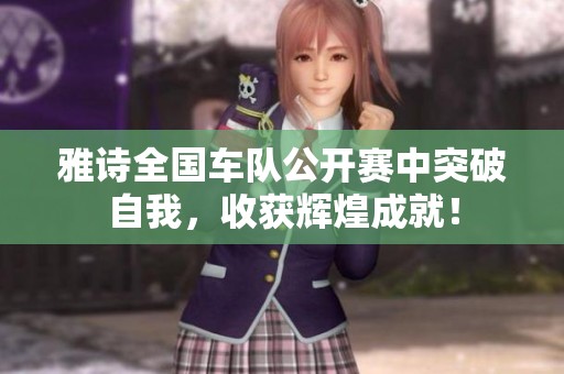 雅诗全国车队公开赛中突破自我，收获辉煌成就！