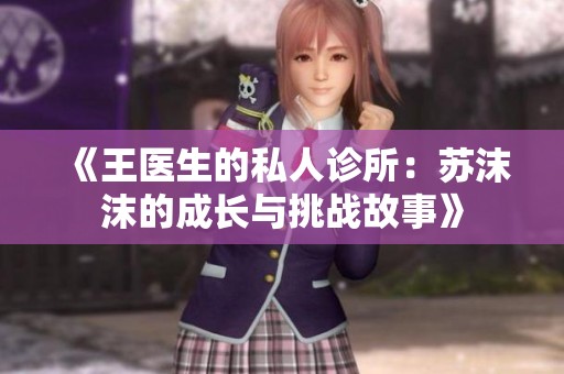 《王医生的私人诊所：苏沫沫的成长与挑战故事》