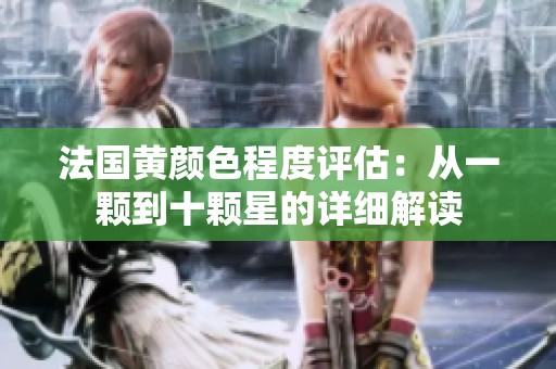 法国黄颜色程度评估：从一颗到十颗星的详细解读