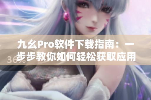 九幺Pro软件下载指南：一步步教你如何轻松获取应用