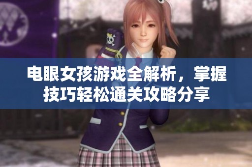电眼女孩游戏全解析，掌握技巧轻松通关攻略分享
