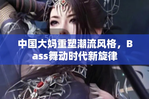 中国大妈重塑潮流风格，Bass舞动时代新旋律