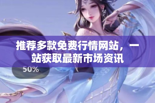 推荐多款免费行情网站，一站获取最新市场资讯